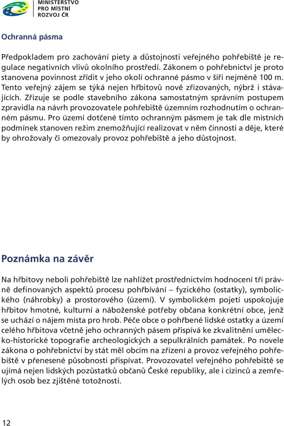 Zřizuje se podle stavebního zákona samostatným správním postupem zpravidla na návrh provozovatele pohřebiště územním rozhodnutím o ochranném pásmu.