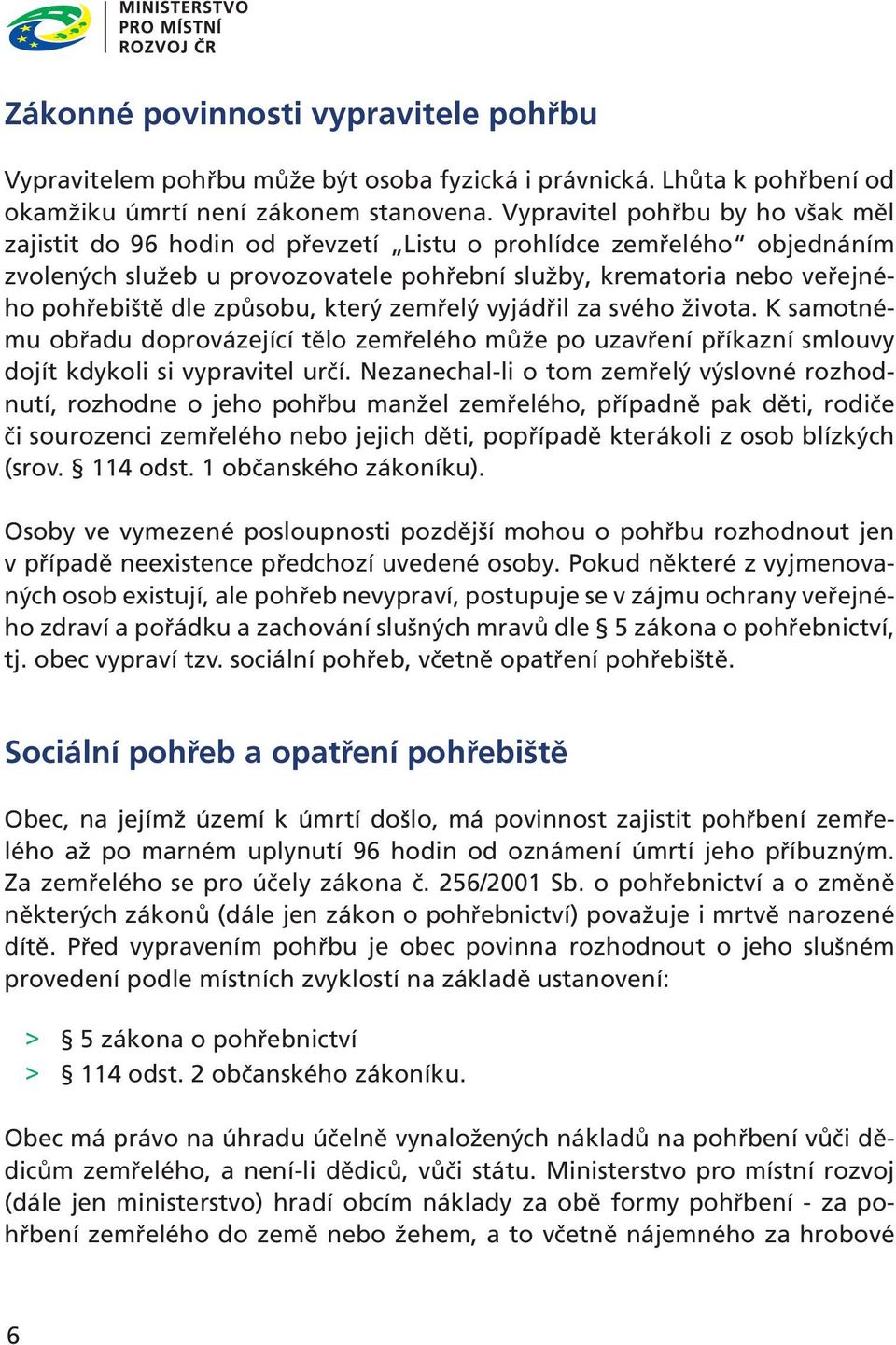 způsobu, který zemřelý vyjádřil za svého života. K samotnému obřadu doprovázející tělo zemřelého může po uzavření příkazní smlouvy dojít kdykoli si vypravitel určí.