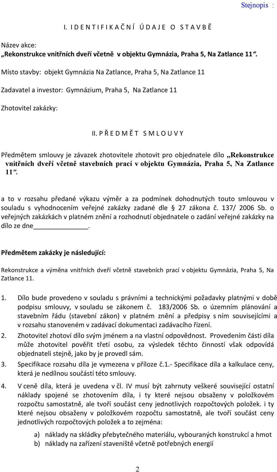 P Ř E D M Ě T S M L O U V Y Předmětem smlouvy je závazek zhotovitele zhotovit pro objednatele dílo Rekonstrukce vnitřních dveří včetně stavebních prací v objektu Gymnázia, Praha 5, Na Zatlance 11.