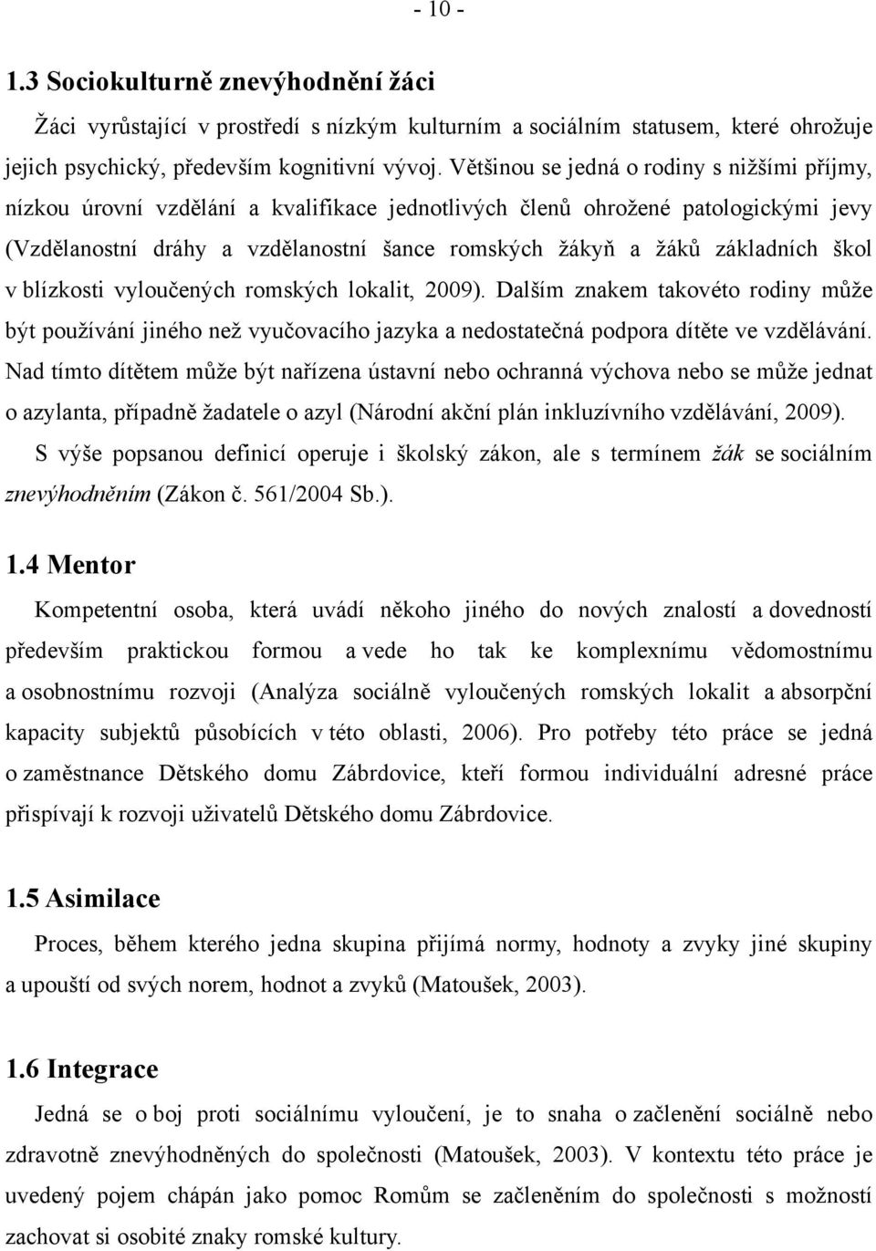 základních škol v blízkosti vyloučených romských lokalit, 2009). Dalším znakem takovéto rodiny může být používání jiného než vyučovacího jazyka a nedostatečná podpora dítěte ve vzdělávání.