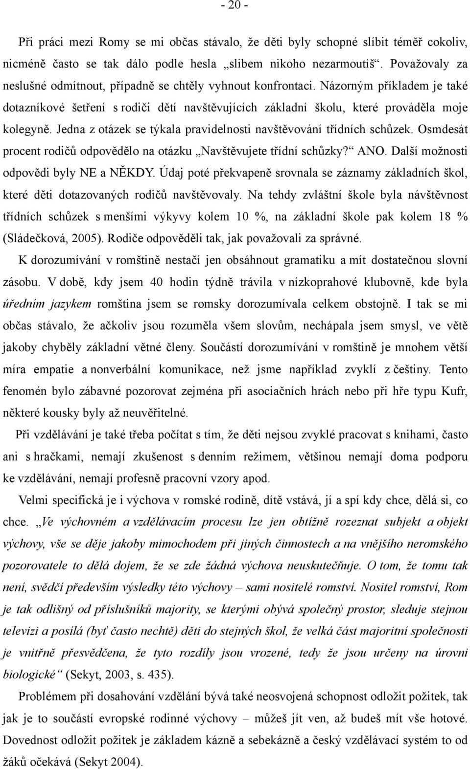 Jedna z otázek se týkala pravidelnosti navštěvování třídních schůzek. Osmdesát procent rodičů odpovědělo na otázku Navštěvujete třídní schůzky? ANO. Další možnosti odpovědi byly NE a NĚKDY.