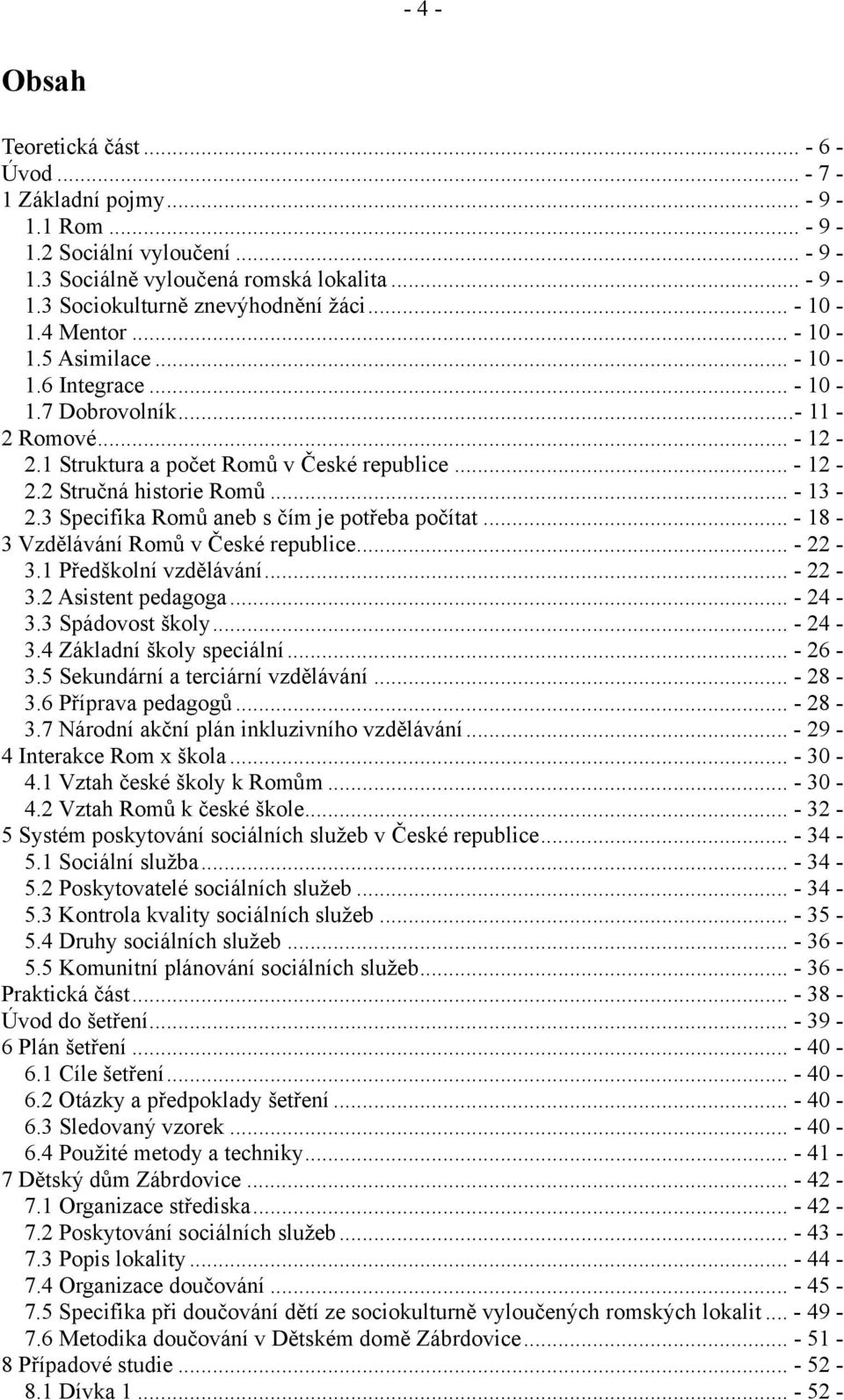 3 Specifika Romů aneb s čím je potřeba počítat... - 18-3 Vzdělávání Romů v České republice... - 22-3.1 Předškolní vzdělávání... - 22-3.2 Asistent pedagoga... - 24-3.3 Spádovost školy... - 24-3.4 Základní školy speciální.