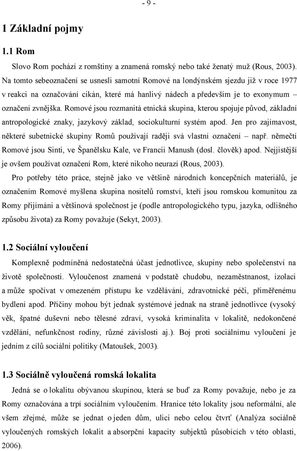 Romové jsou rozmanitá etnická skupina, kterou spojuje původ, základní antropologické znaky, jazykový základ, sociokulturní systém apod.