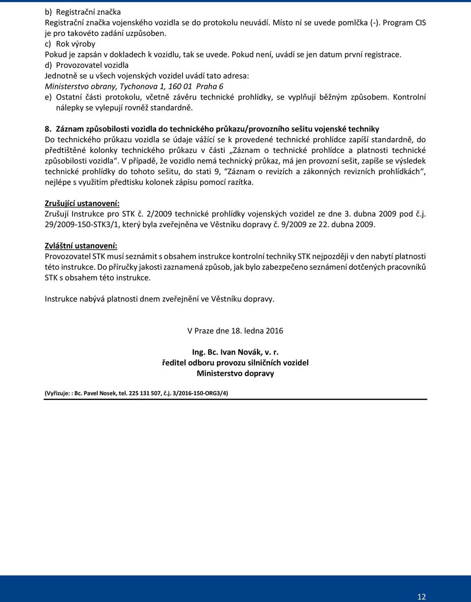 d) Provozovatel vozidla Jednotně se u všech vojenských vozidel uvádí tato adresa: Ministerstvo obrany, Tychonova 1, 160 01 Praha 6 e) Ostatní části protokolu, včetně závěru technické prohlídky, se