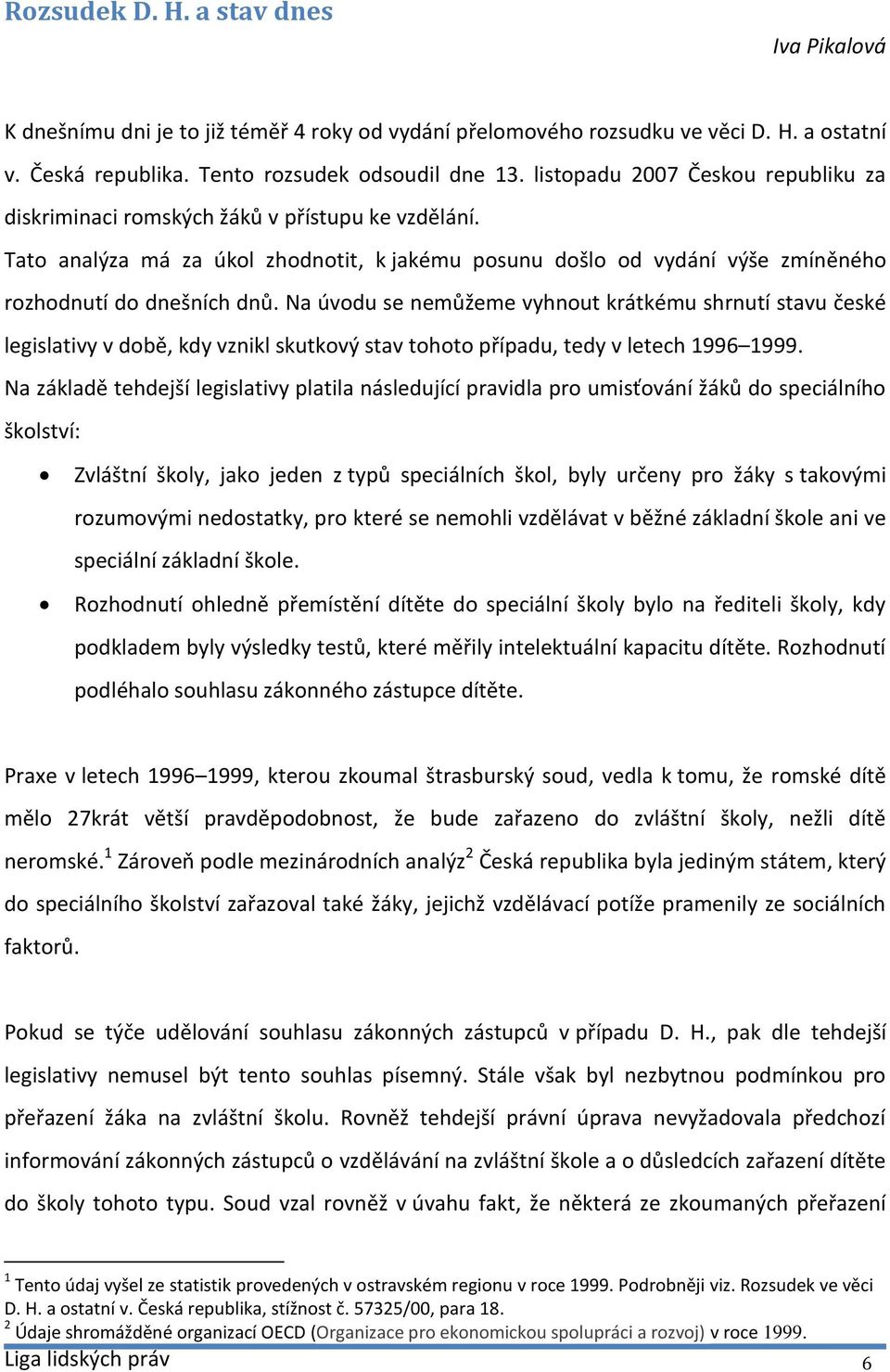 Na úvodu se nemůžeme vyhnout krátkému shrnutí stavu české legislativy v době, kdy vznikl skutkový stav tohoto případu, tedy v letech 1996 1999.