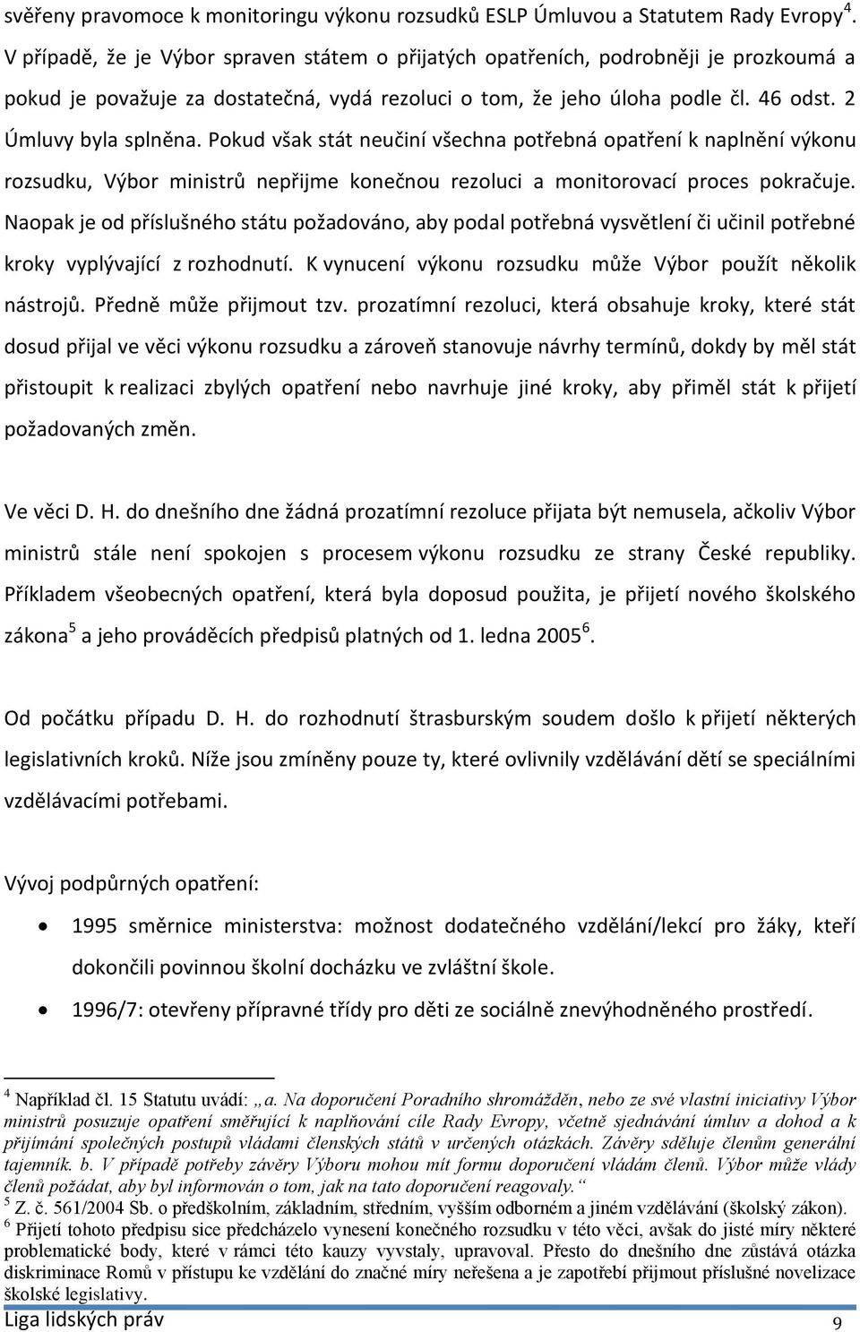 Pokud však stát neučiní všechna potřebná opatření k naplnění výkonu rozsudku, Výbor ministrů nepřijme konečnou rezoluci a monitorovací proces pokračuje.