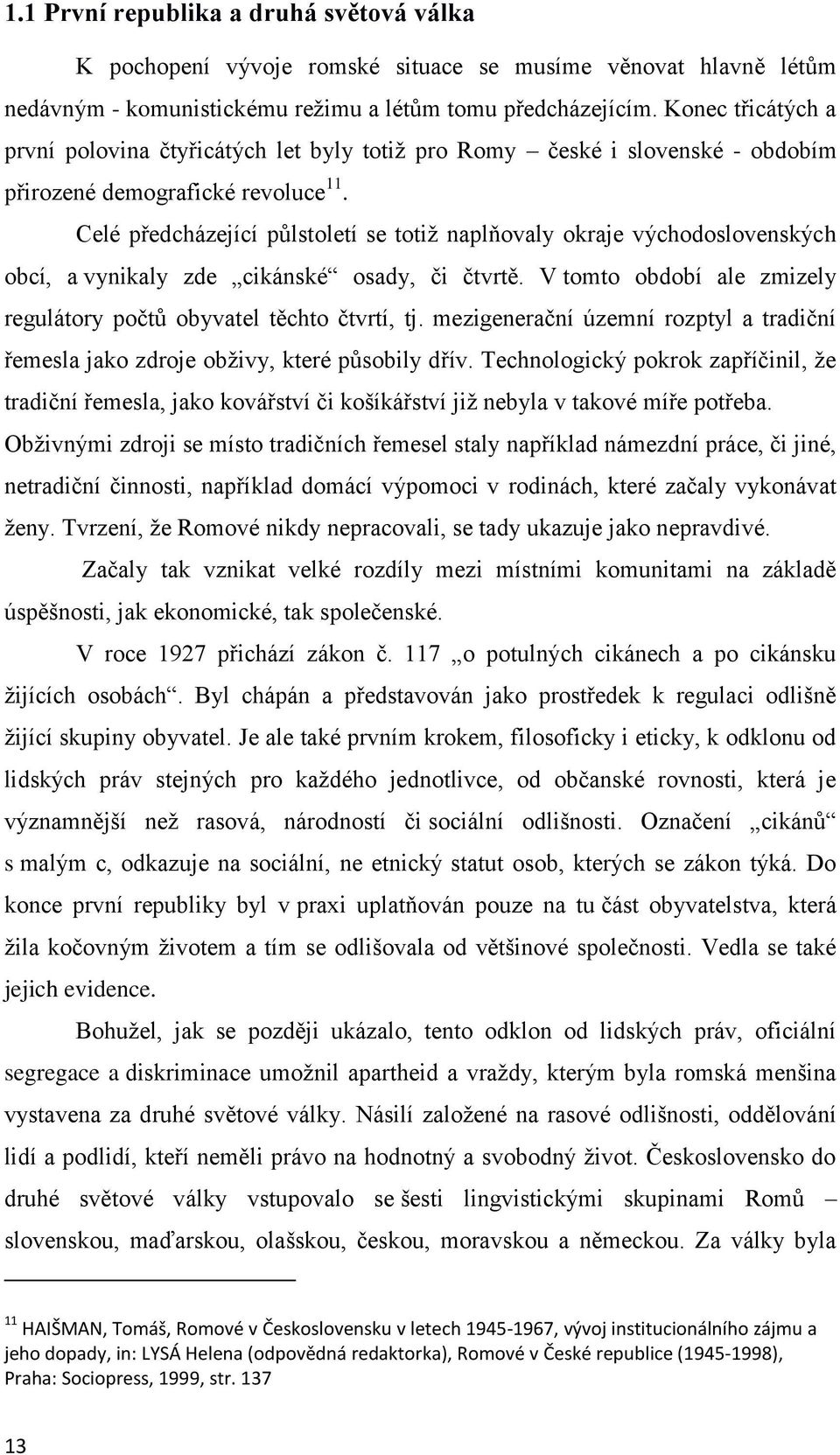 Celé předcházející půlstoletí se totiž naplňovaly okraje východoslovenských obcí, a vynikaly zde cikánské osady, či čtvrtě. V tomto období ale zmizely regulátory počtů obyvatel těchto čtvrtí, tj.