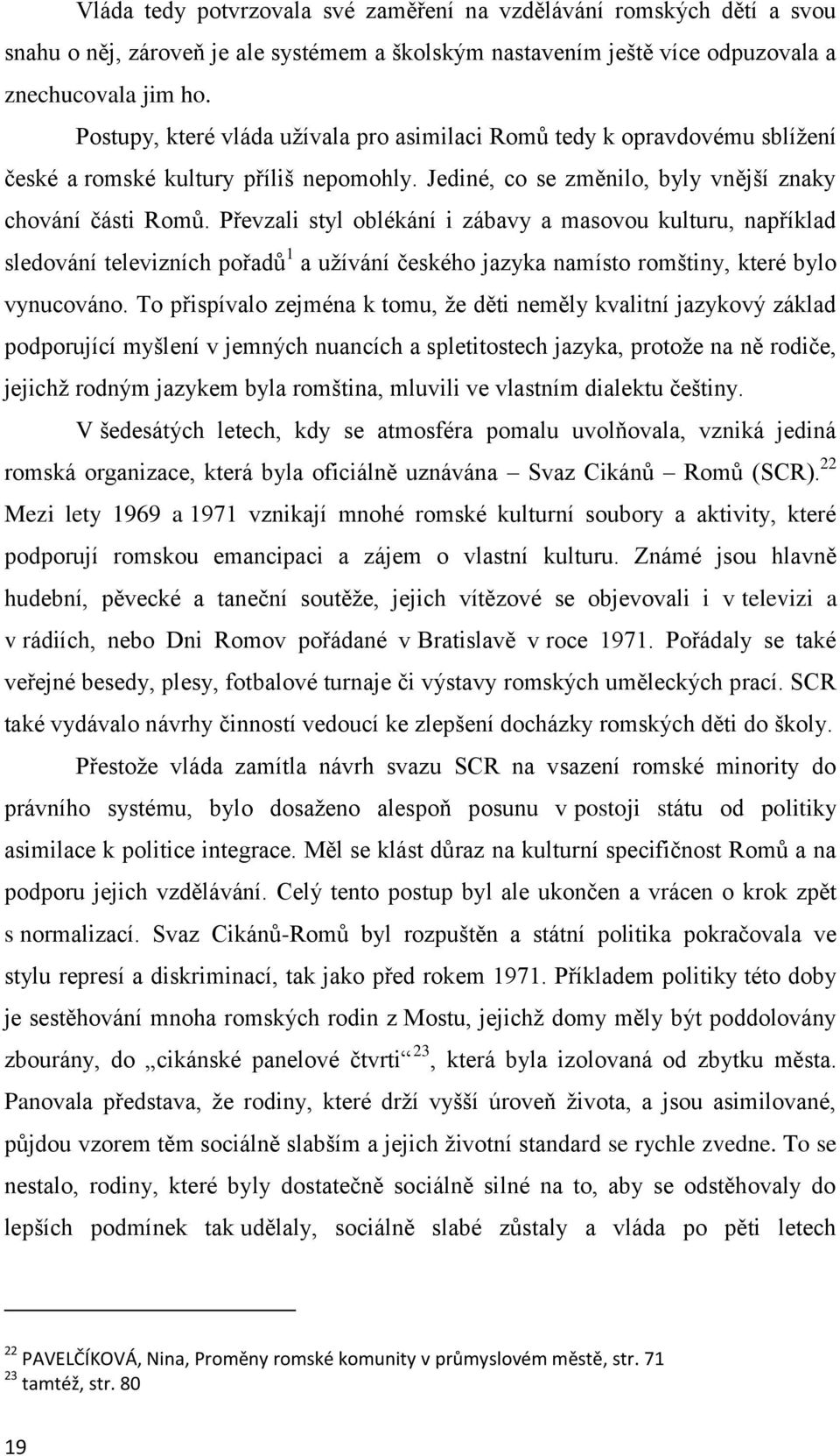 Převzali styl oblékání i zábavy a masovou kulturu, například sledování televizních pořadů 1 a užívání českého jazyka namísto romštiny, které bylo vynucováno.