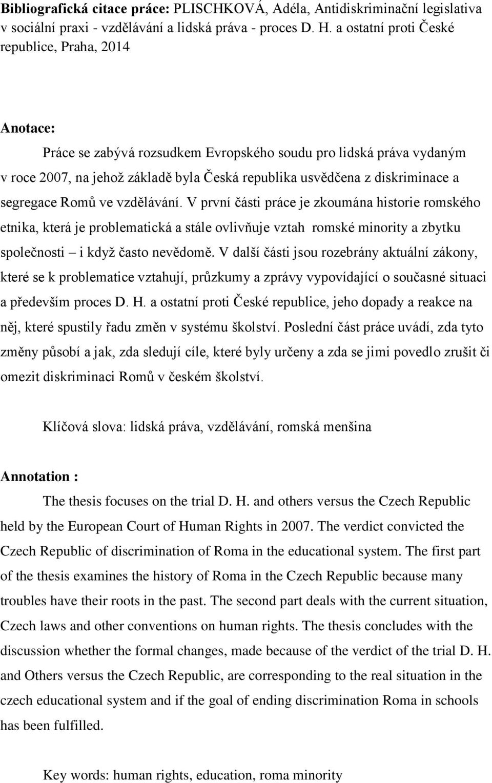 segregace Romů ve vzdělávání. V první části práce je zkoumána historie romského etnika, která je problematická a stále ovlivňuje vztah romské minority a zbytku společnosti i když často nevědomě.