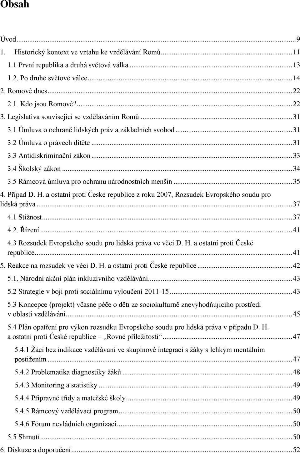 4 Školský zákon... 34 3.5 Rámcová úmluva pro ochranu národnostních menšin... 35 4. Případ D. H. a ostatní proti České republice z roku 2007, Rozsudek Evropského soudu pro lidská práva... 37 4.