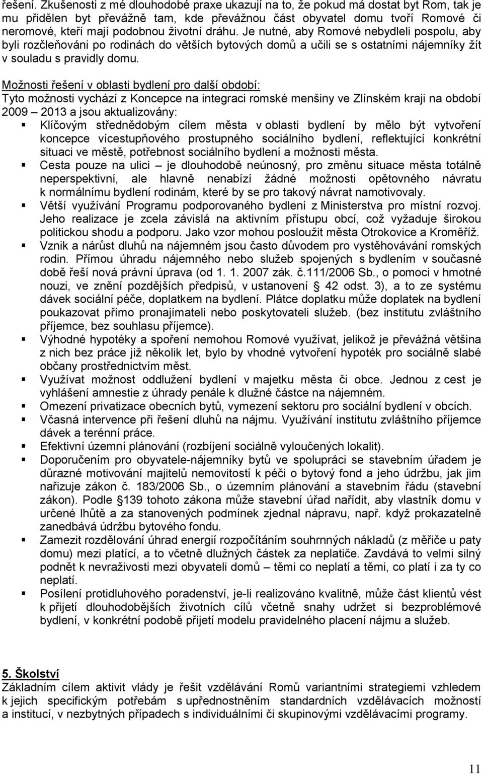 dráhu. Je nutné, aby Romové nebydleli pospolu, aby byli rozčleňováni po rodinách do větších bytových domů a učili se s ostatními nájemníky ţít v souladu s pravidly domu.