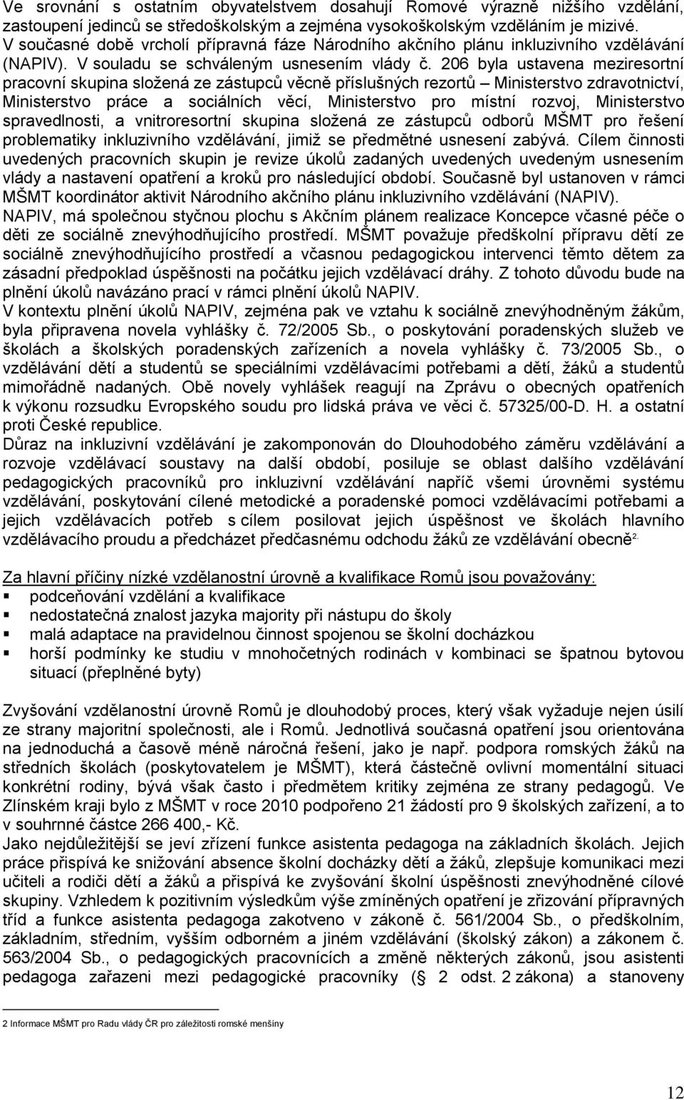 206 byla ustavena meziresortní pracovní skupina sloţená ze zástupců věcně příslušných rezortů Ministerstvo zdravotnictví, Ministerstvo práce a sociálních věcí, Ministerstvo pro místní rozvoj,