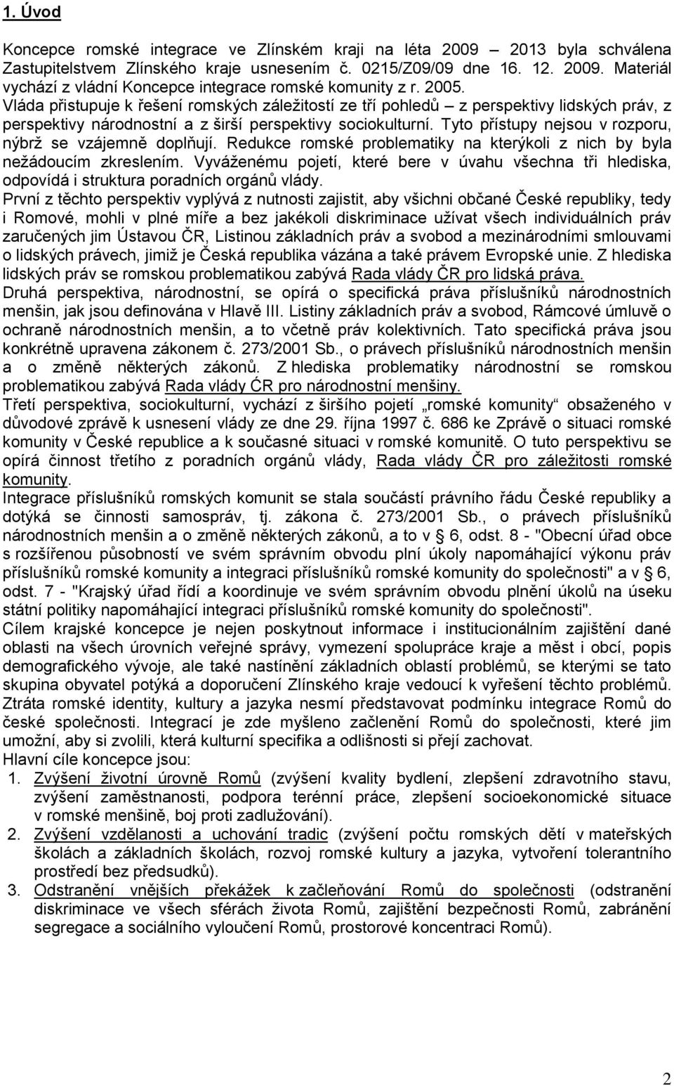 Tyto přístupy nejsou v rozporu, nýbrţ se vzájemně doplňují. Redukce romské problematiky na kterýkoli z nich by byla neţádoucím zkreslením.