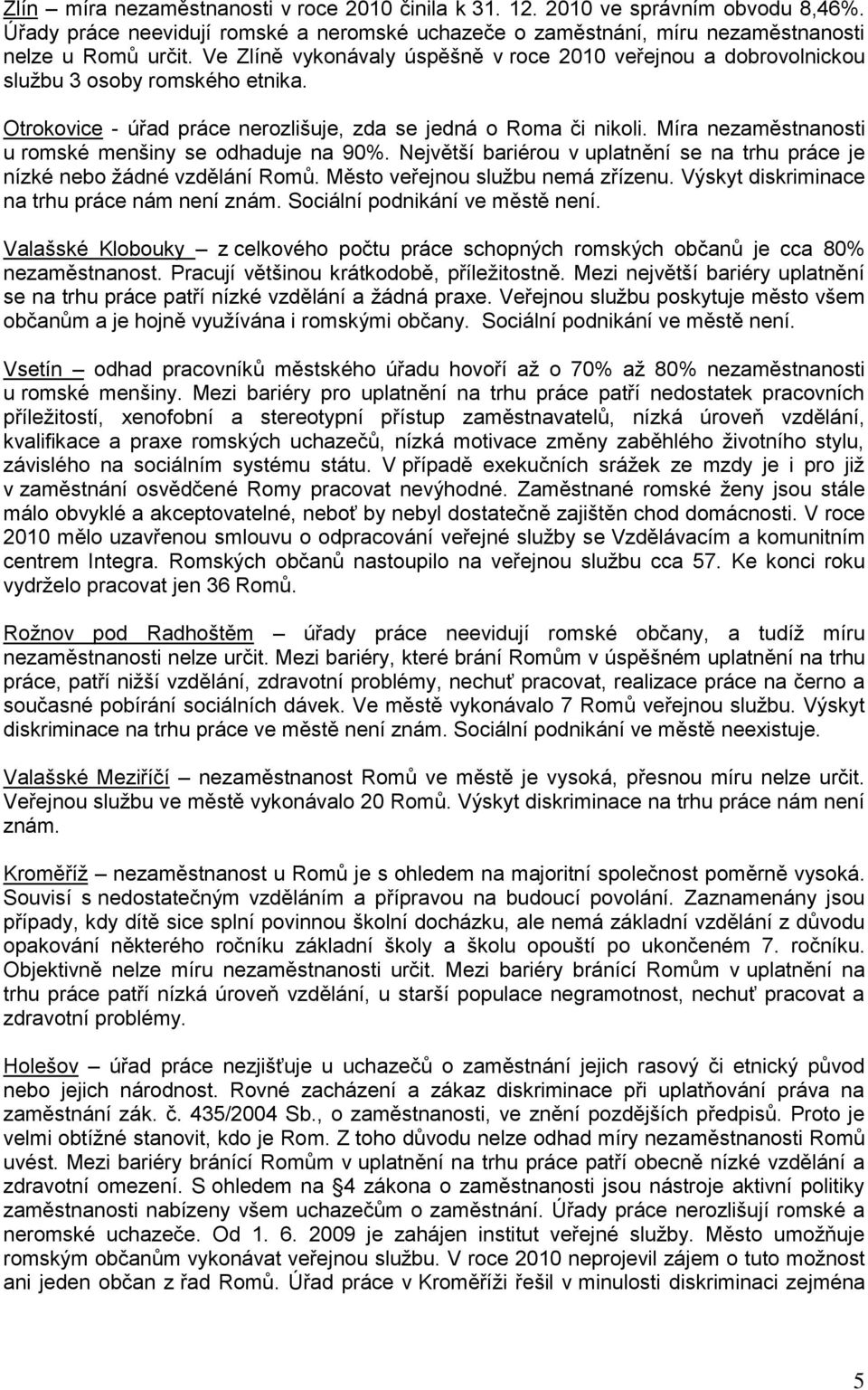 Míra nezaměstnanosti u romské menšiny se odhaduje na 90%. Největší bariérou v uplatnění se na trhu práce je nízké nebo ţádné vzdělání Romů. Město veřejnou sluţbu nemá zřízenu.