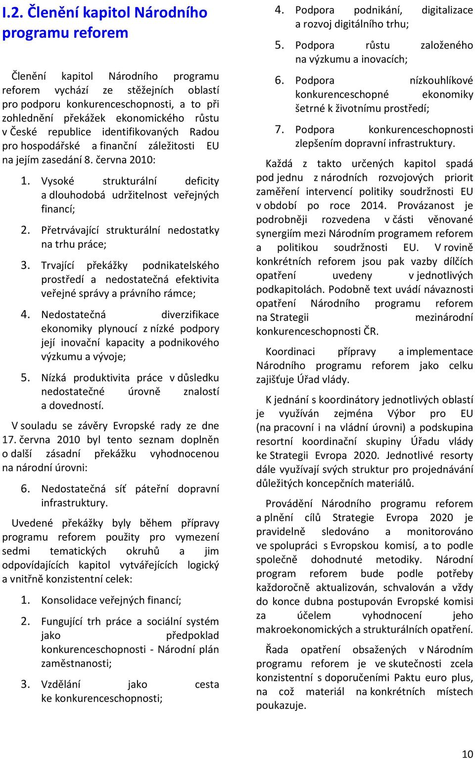 Vysoké strukturální deficity a dlouhodobá udržitelnost veřejných financí; 2. Přetrvávající strukturální nedostatky na trhu práce; 3.