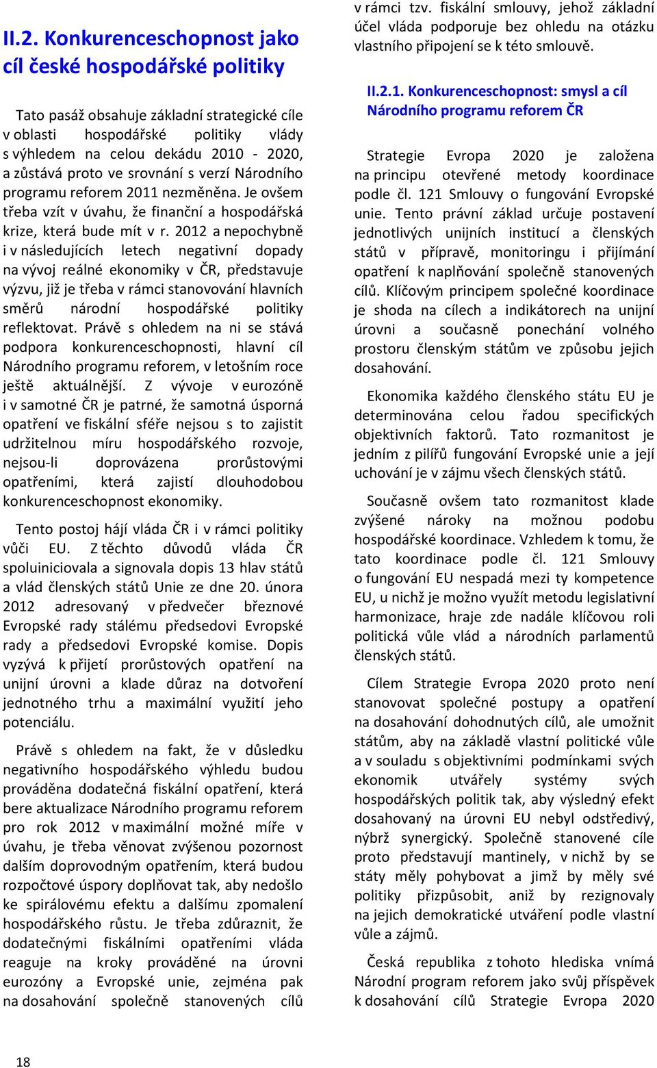 2012 a nepochybně i v následujících letech negativní dopady na vývoj reálné ekonomiky v ČR, představuje výzvu, již je třeba v rámci stanovování hlavních směrů národní hospodářské politiky reflektovat.