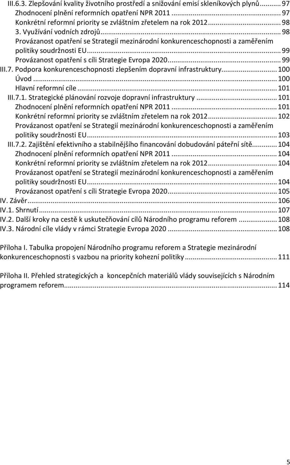 ..98 Provázanost opatření se Strategií mezinárodní konkurenceschopnosti a zaměřením politiky soudržnosti EU...99 Provázanost opatření s cíli Strategie Evropa 2020...99 III.7.