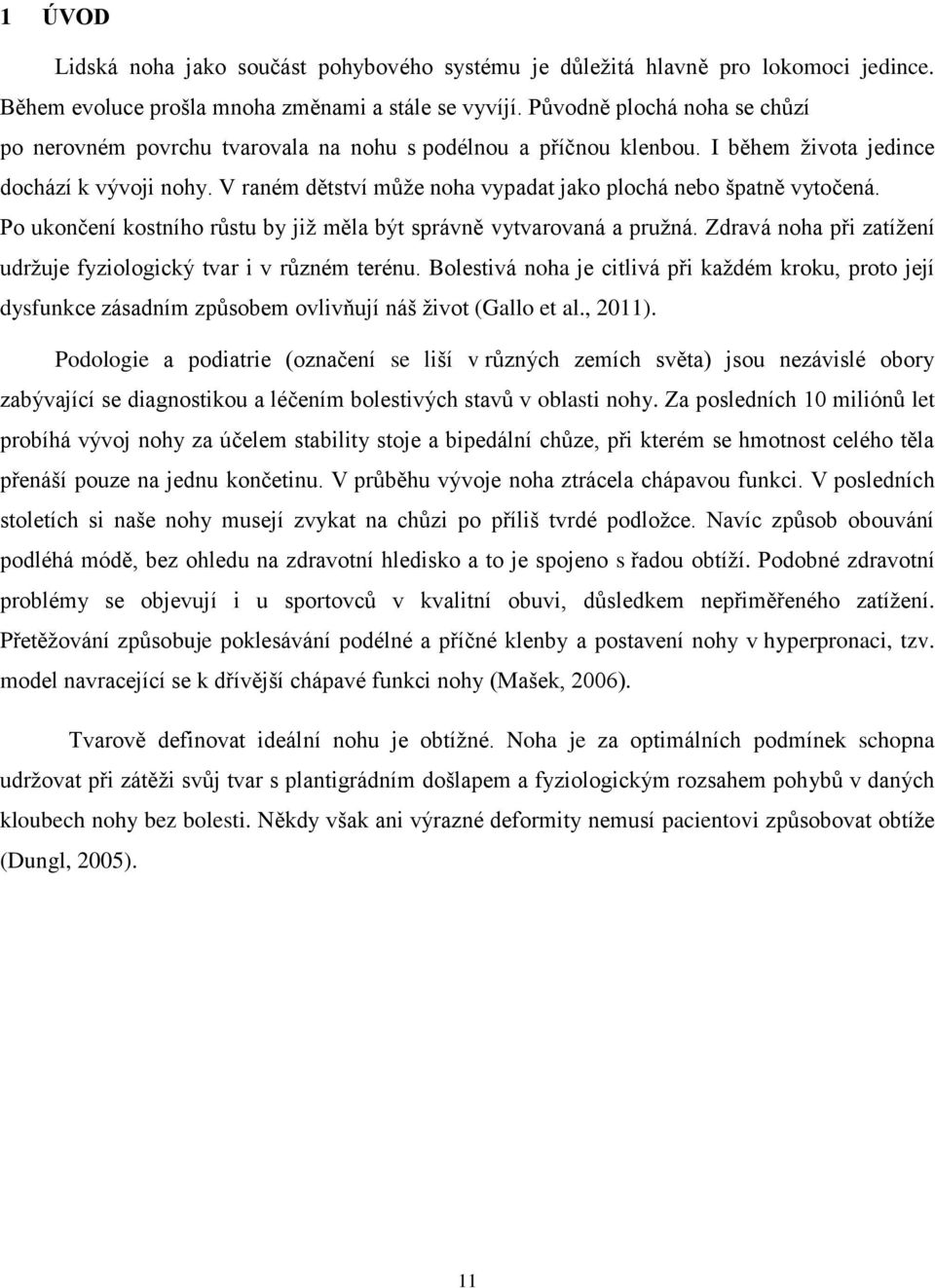 V raném dětství může noha vypadat jako plochá nebo špatně vytočená. Po ukončení kostního růstu by již měla být správně vytvarovaná a pružná.