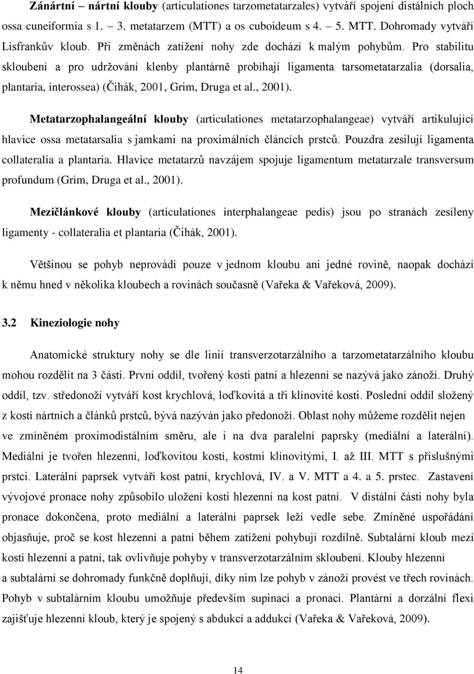 Pro stabilitu skloubení a pro udržování klenby plantárně probíhají ligamenta tarsometatarzalia (dorsalia, plantaria, interossea) (Čihák, 2001, Grim, Druga et al., 2001).