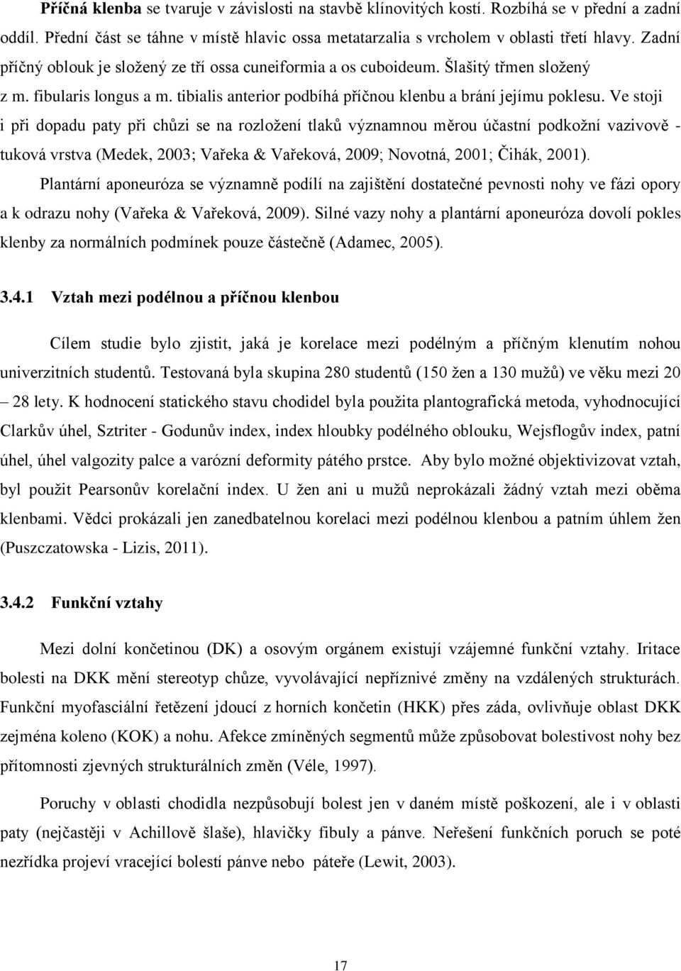 Ve stoji i při dopadu paty při chůzi se na rozložení tlaků významnou měrou účastní podkožní vazivově - tuková vrstva (Medek, 2003; Vařeka & Vařeková, 2009; Novotná, 2001; Čihák, 2001).