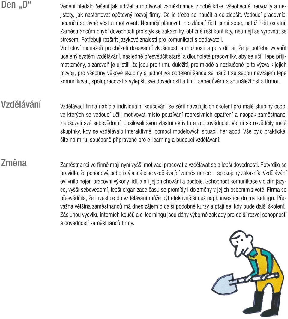 Jaké změny v personální práci a řízení lidských zdrojů je třeba udělat, aby bylo dosaženo souladu mezi ideálem a současností? PŘÍKLAD ODPOVĚDI Potřebujeme mladé techniky. Nové obchodníky.