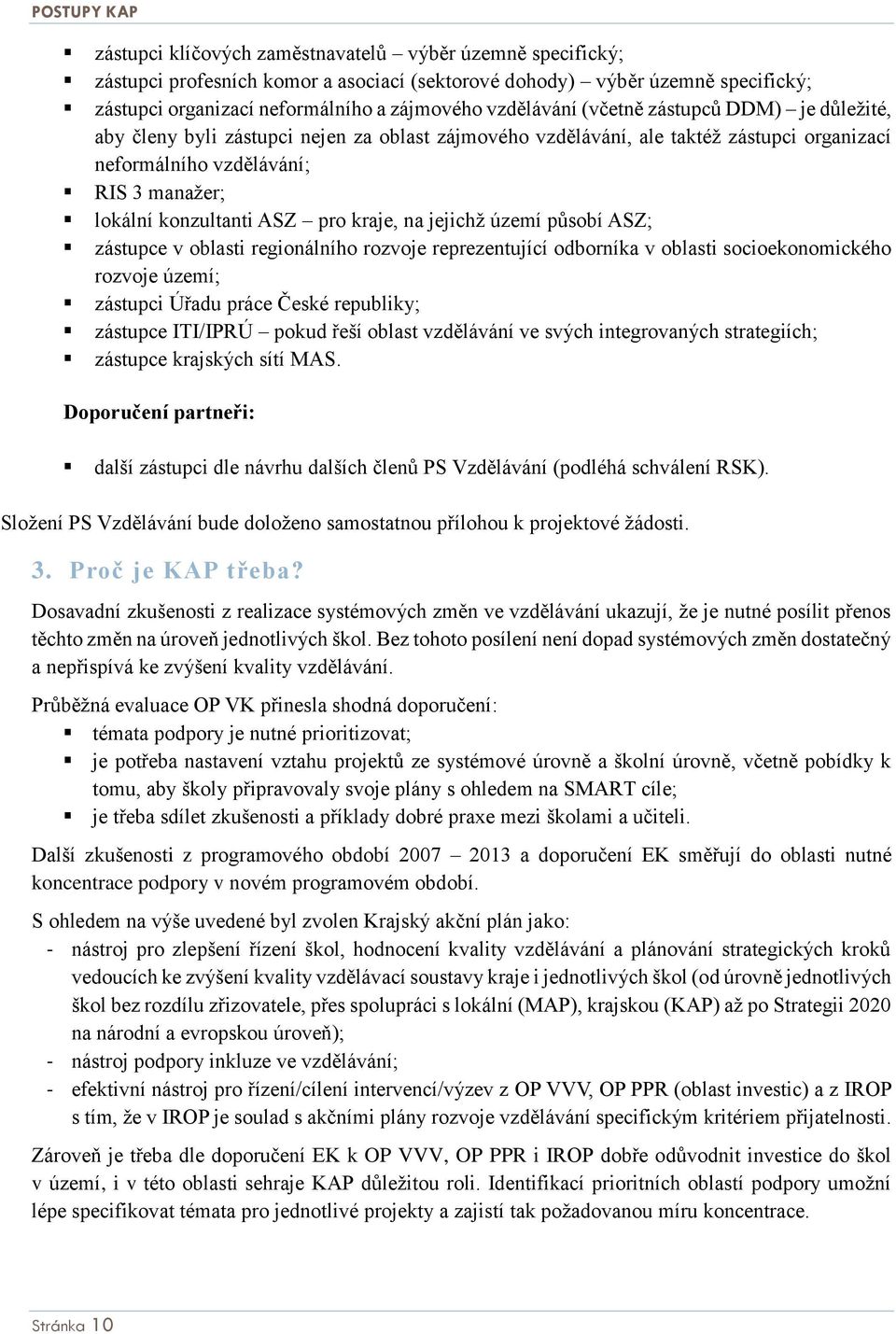 ASZ pro kraje, na jejichž území působí ASZ; zástupce v oblasti regionálního rozvoje reprezentující odborníka v oblasti socioekonomického rozvoje území; zástupci Úřadu práce České republiky; zástupce