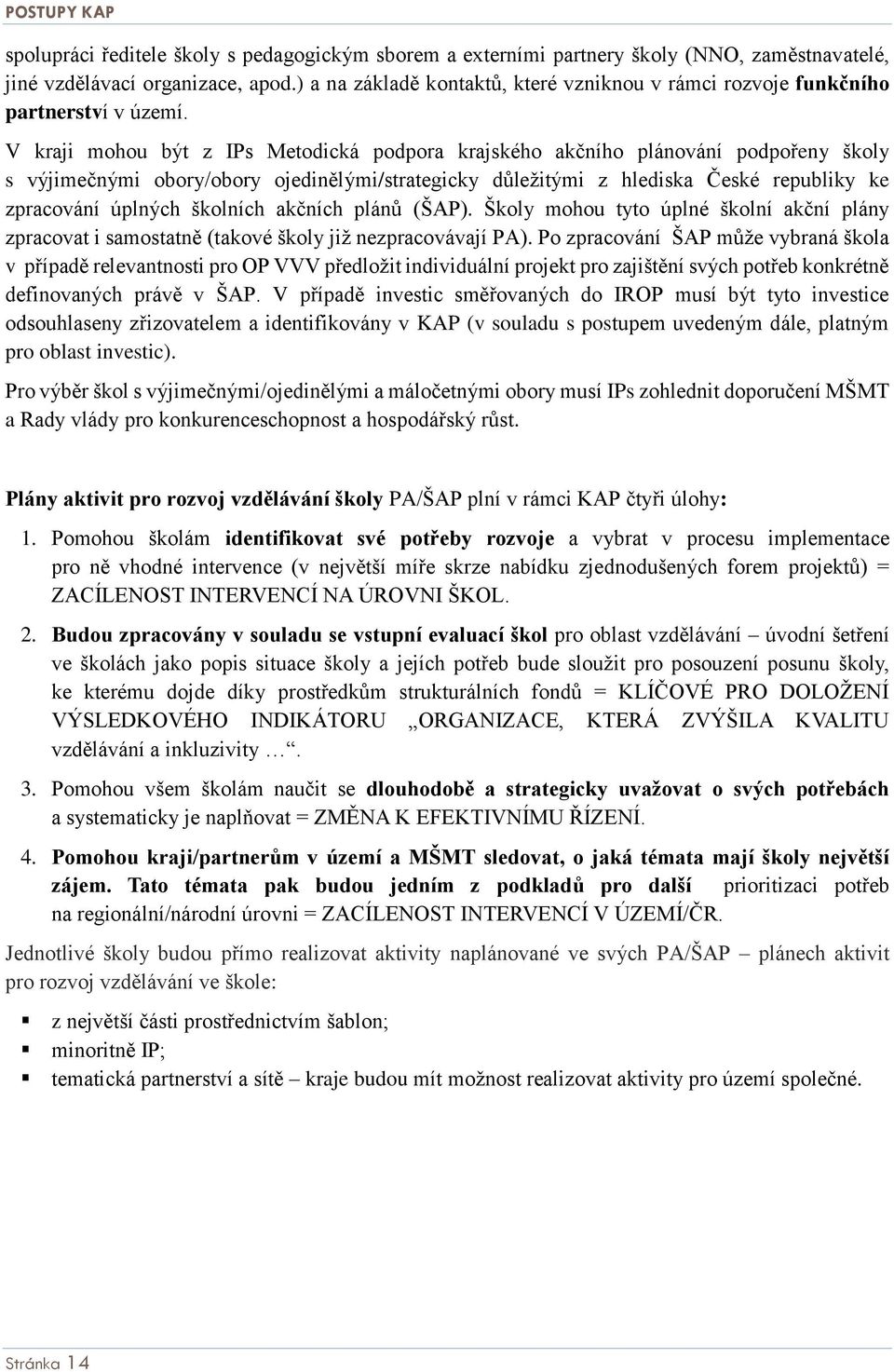 V kraji mohou být z IPs Metodická podpora krajského akčního plánování podpořeny školy s výjimečnými obory/obory ojedinělými/strategicky důležitými z hlediska České republiky ke zpracování úplných