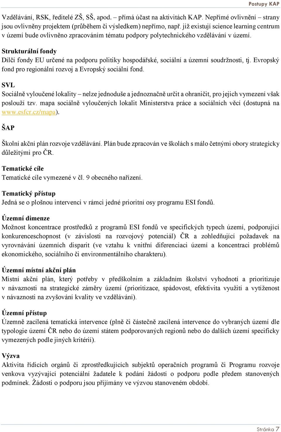 Strukturální fondy Dílčí fondy EU určené na podporu politiky hospodářské, sociální a územní soudržnosti, tj. Evropský fond pro regionální rozvoj a Evropský sociální fond.