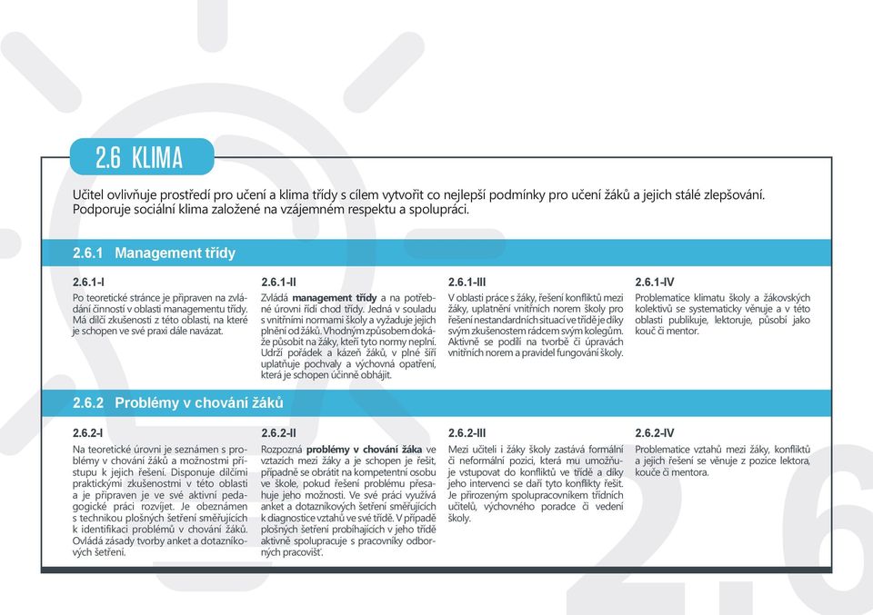 Má dílčí zkušenosti z této oblasti, na které je schopen ve své praxi dále navázat. 2.6.2 Problémy v chování žáků Zvládá management třídy a na potřebné úrovni řídí chod třídy.