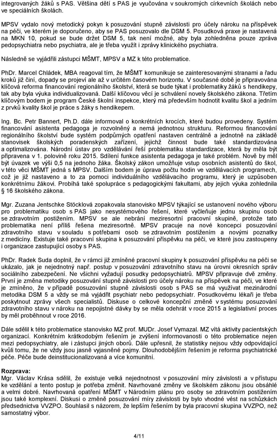 Posudková praxe je nastavená na MKN 10, pokud se bude držet DSM 5, tak není možné, aby byla zohledněna pouze zpráva pedopsychiatra nebo psychiatra, ale je třeba využít i zprávy klinického psychiatra.