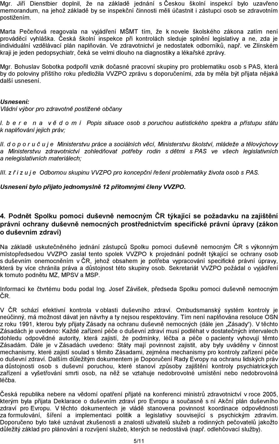 Česká školní inspekce při kontrolách sleduje splnění legislativy a ne, zda je individuální vzdělávací plán naplňován. Ve zdravotnictví je nedostatek odborníků, např.