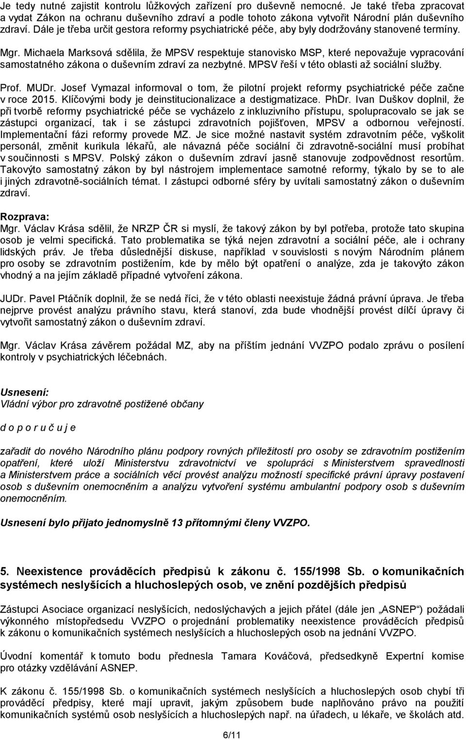 Michaela Marksová sdělila, že MPSV respektuje stanovisko MSP, které nepovažuje vypracování samostatného zákona o duševním zdraví za nezbytné. MPSV řeší v této oblasti až sociální služby. Prof. MUDr.