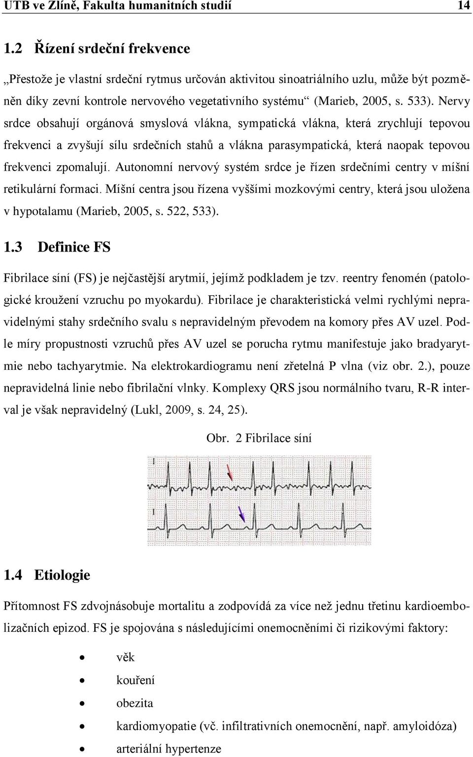 Nervy srdce obsahují orgánová smyslová vlákna, sympatická vlákna, která zrychlují tepovou frekvenci a zvyšují sílu srdečních stahŧ a vlákna parasympatická, která naopak tepovou frekvenci zpomalují.