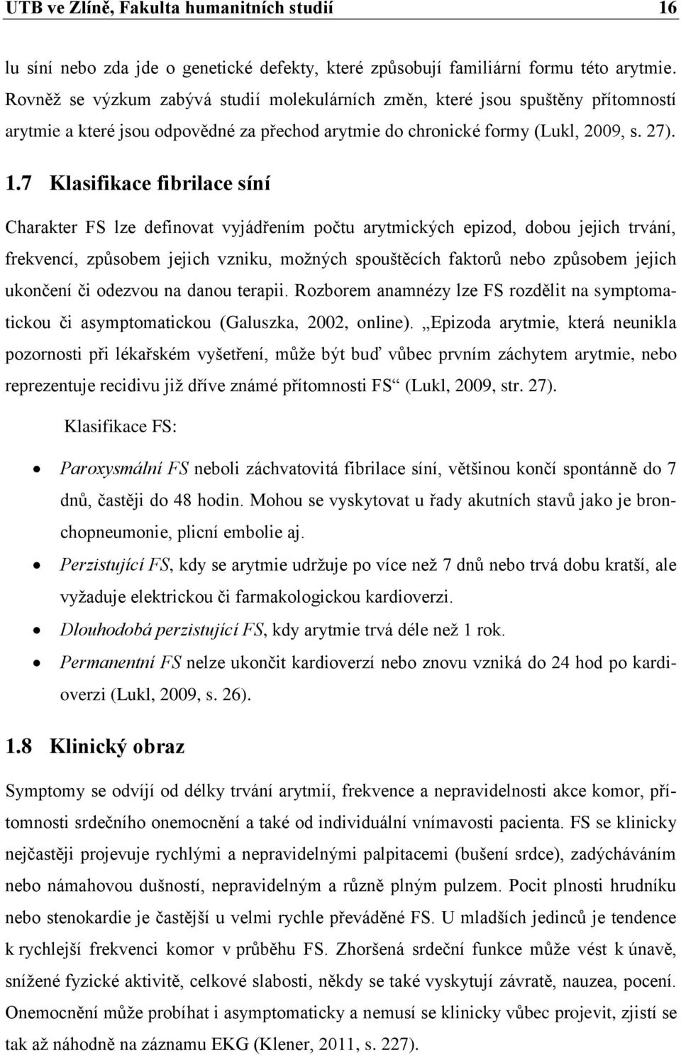 7 Klasifikace fibrilace síní Charakter FS lze definovat vyjádřením počtu arytmických epizod, dobou jejich trvání, frekvencí, zpŧsobem jejich vzniku, moţných spouštěcích faktorŧ nebo zpŧsobem jejich