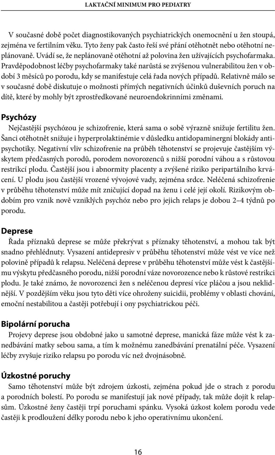 Pravděpodobnost léčby psychofarmaky také narůstá se zvýšenou vulnerabilitou žen v období 3 měsíců po porodu, kdy se manifestuje celá řada nových případů.