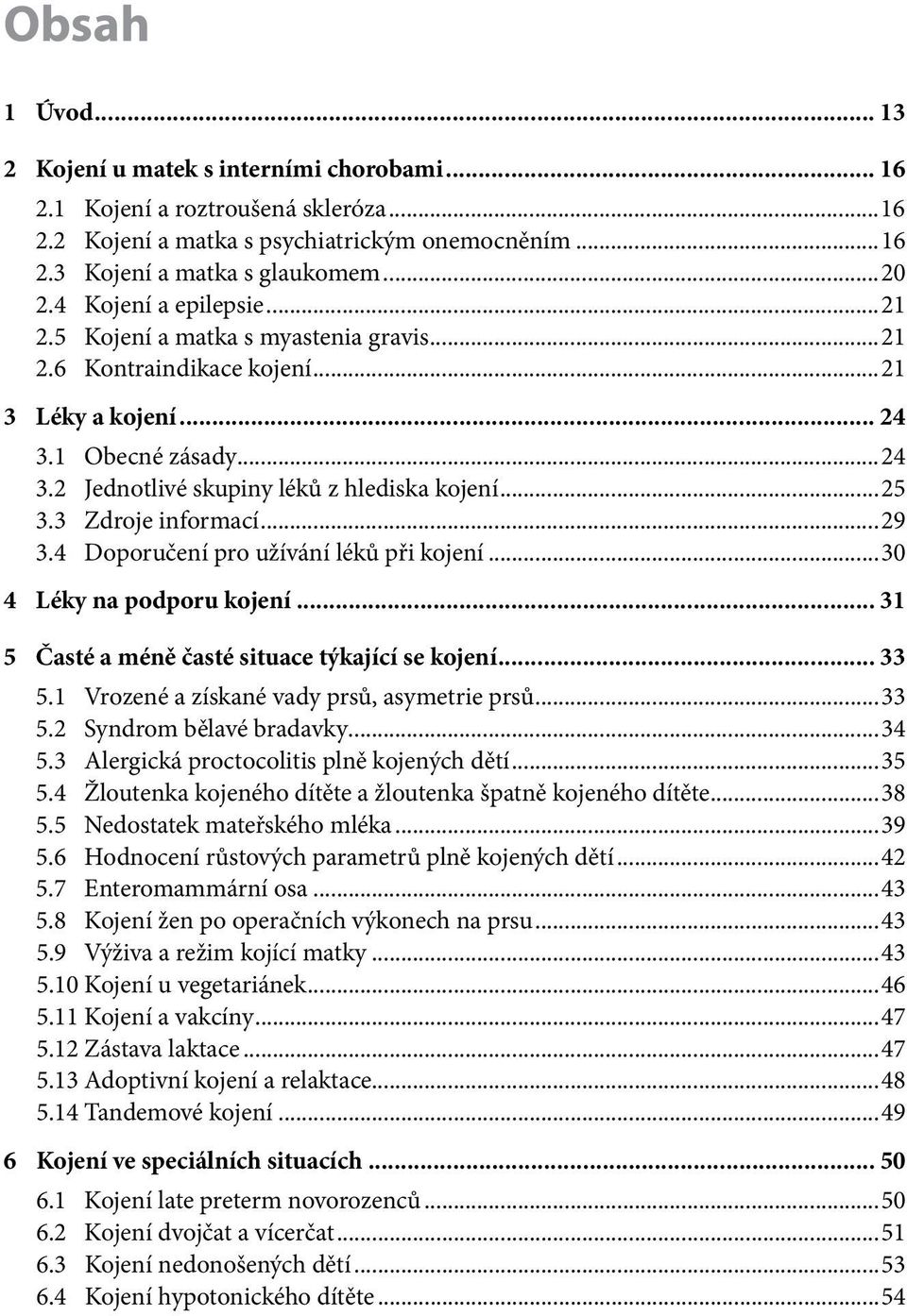 3 Zdroje informací...29 3.4 Doporučení pro užívání léků při kojení...30 4 Léky na podporu kojení... 31 5 Časté a méně časté situace týkající se kojení... 33 5.