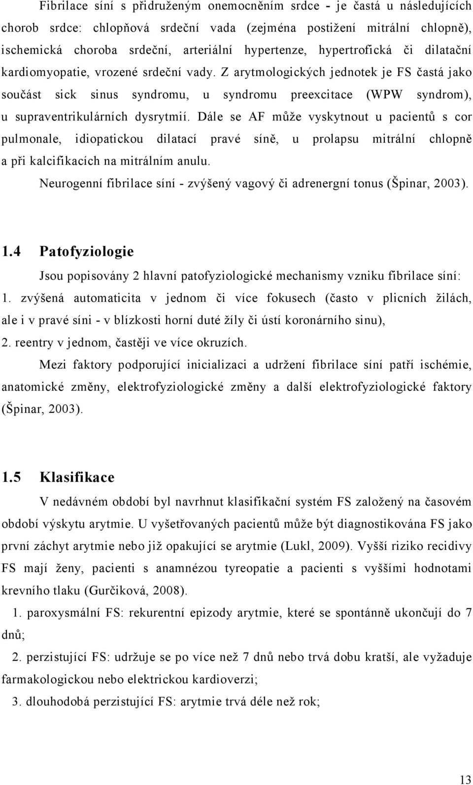 Z arytmologických jednotek je FS častá jako součást sick sinus syndromu, u syndromu preexcitace (WPW syndrom), u supraventrikulárních dysrytmií.