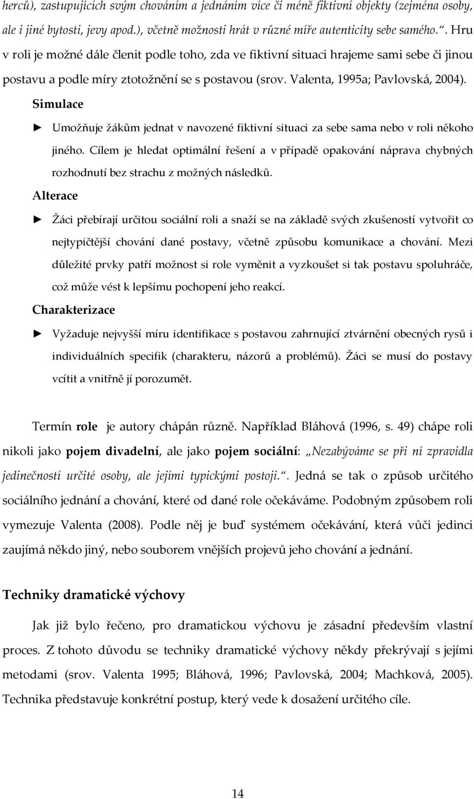 Simulace Umožňuje žákům jednat v navozené fiktivní situaci za sebe sama nebo v roli někoho jiného.