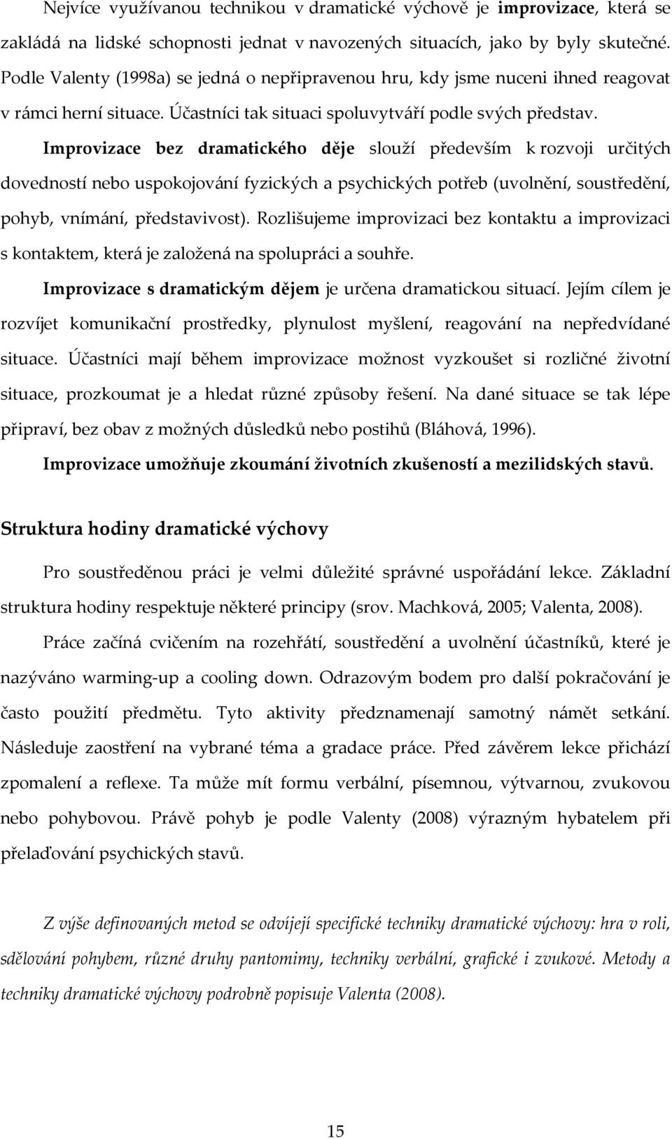 Improvizace bez dramatického děje slouží především k rozvoji určitých dovedností nebo uspokojování fyzických a psychických potřeb (uvolnění, soustředění, pohyb, vnímání, představivost).