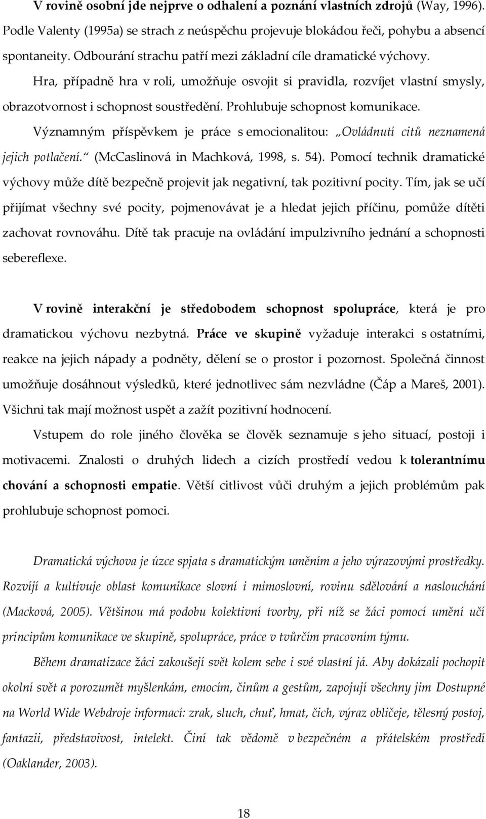 Prohlubuje schopnost komunikace. Významným příspěvkem je práce s emocionalitou: Ovládnutí citů neznamená jejich potlačení. (McCaslinová in Machková, 1998, s. 54).