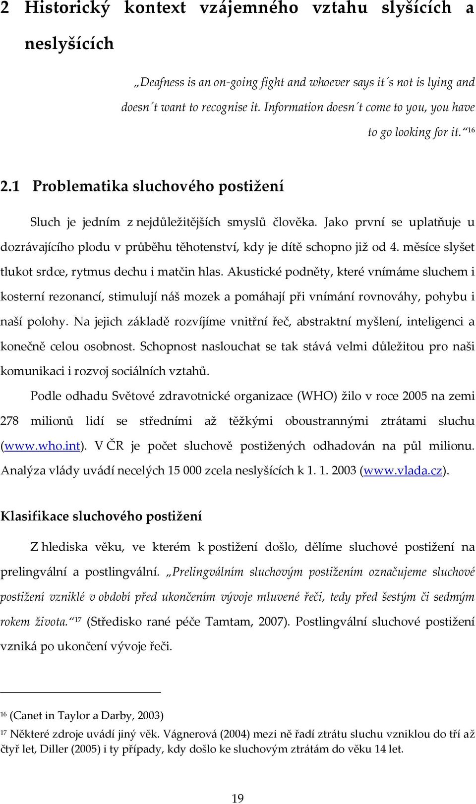 Jako první se uplatňuje u dozrávajícího plodu v průběhu těhotenství, kdy je dítě schopno již od 4. měsíce slyšet tlukot srdce, rytmus dechu i matčin hlas.