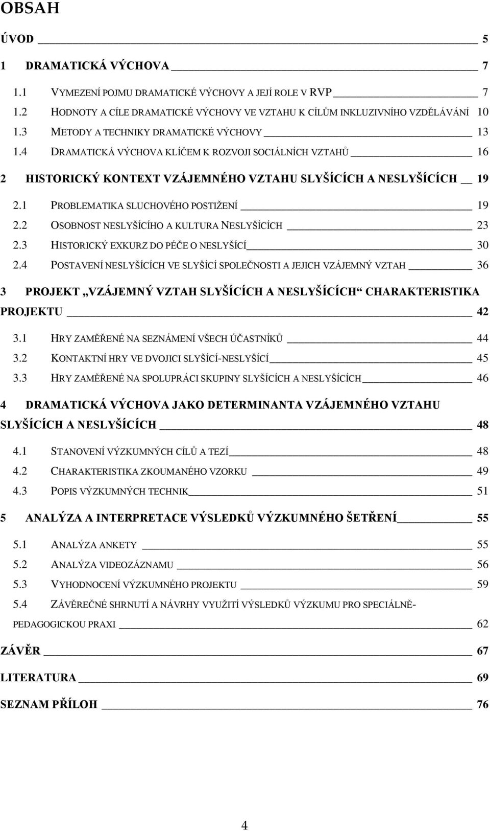 1 PROBLEMATIKA SLUCHOVÉHO POSTIŽENÍ 19 2.2 OSOBNOST NESLYŠÍCÍHO A KULTURA NESLYŠÍCÍCH 23 2.3 HISTORICKÝ EXKURZ DO PÉČE O NESLYŠÍCÍ 30 2.