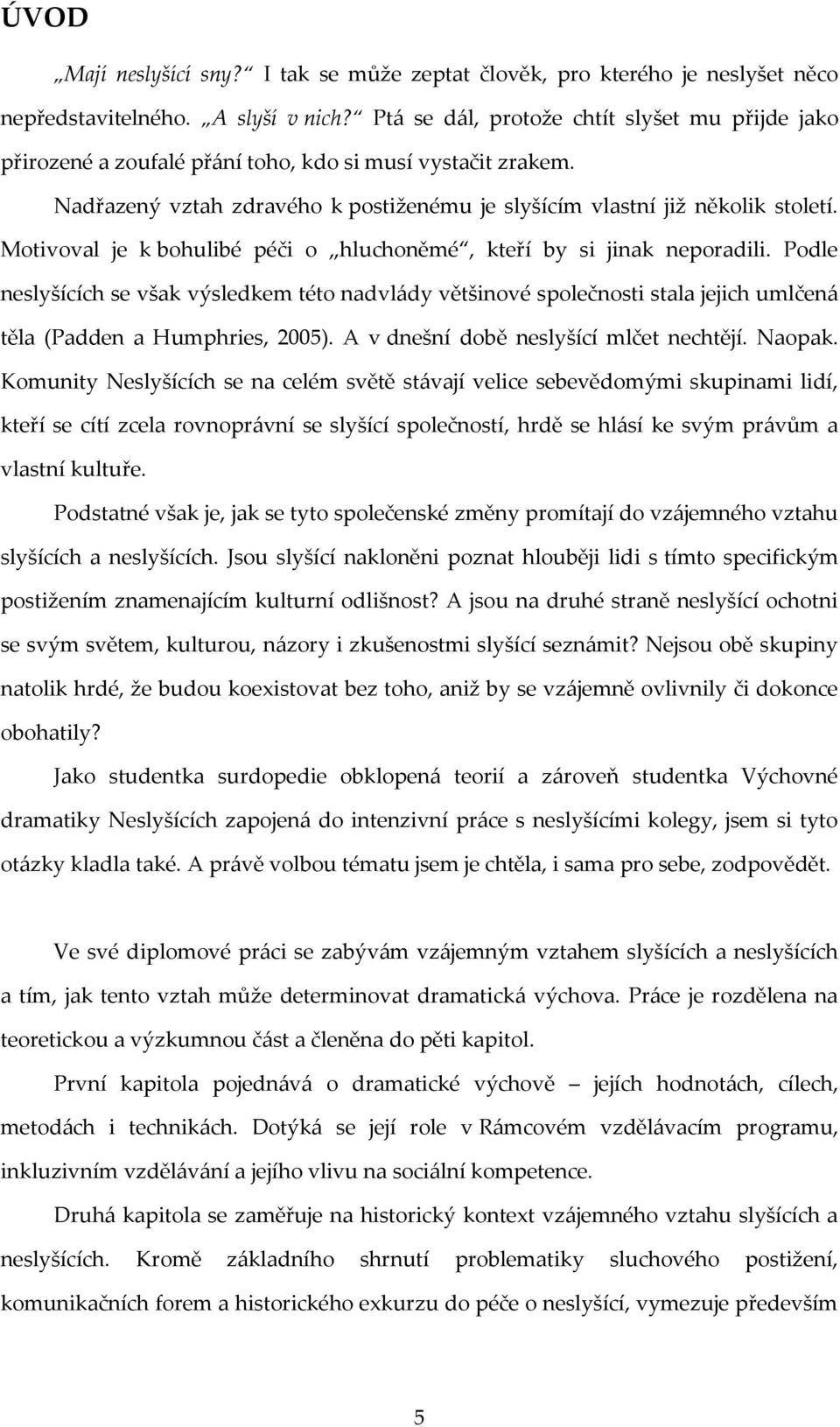 Motivoval je k bohulibé péči o hluchoněmé, kteří by si jinak neporadili. Podle neslyšících se však výsledkem této nadvlády většinové společnosti stala jejich umlčená těla (Padden a Humphries, 2005).