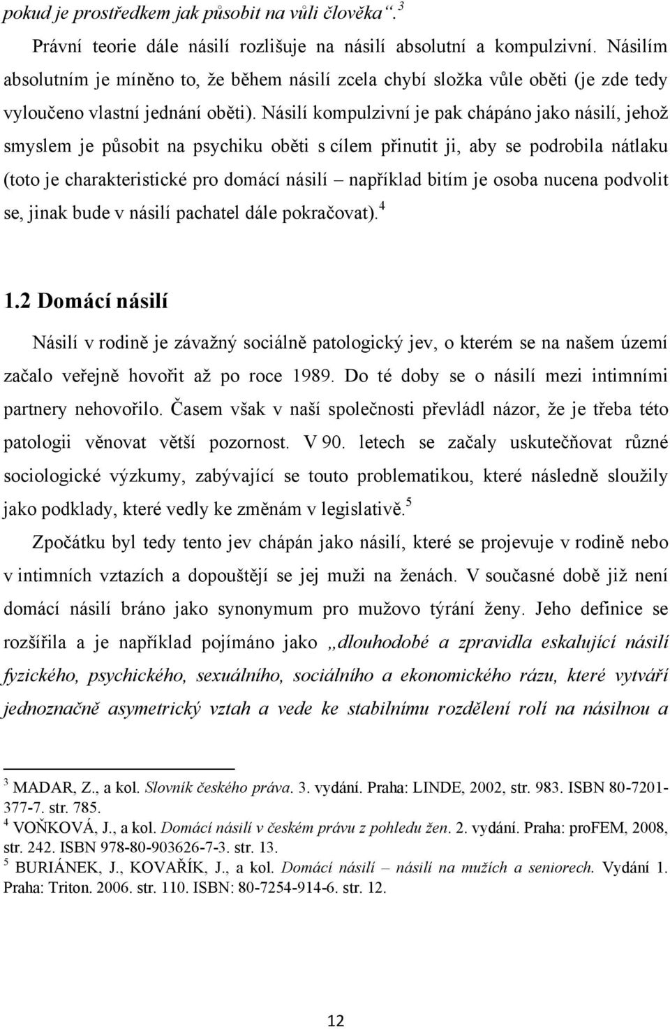 Násilí kompulzivní je pak chápáno jako násilí, jehoţ smyslem je působit na psychiku oběti s cílem přinutit ji, aby se podrobila nátlaku (toto je charakteristické pro domácí násilí například bitím je