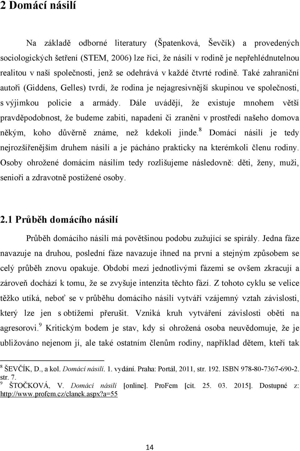 Dále uvádějí, ţe existuje mnohem větší pravděpodobnost, ţe budeme zabiti, napadeni či zraněni v prostředí našeho domova někým, koho důvěrně známe, neţ kdekoli jinde.