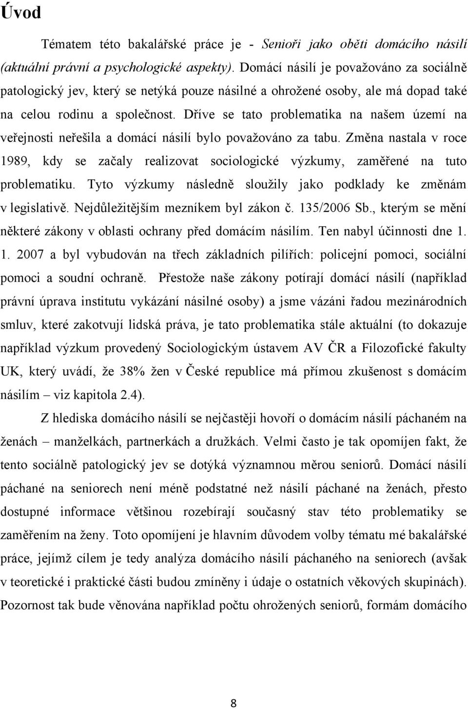 Dříve se tato problematika na našem území na veřejnosti neřešila a domácí násilí bylo povaţováno za tabu.