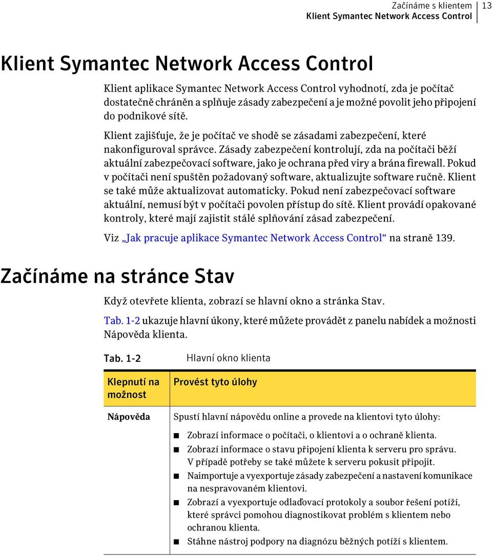 Zásady zabezpečení kontrolují, zda na počítači běží aktuální zabezpečovací software, jako je ochrana před viry a brána firewall.