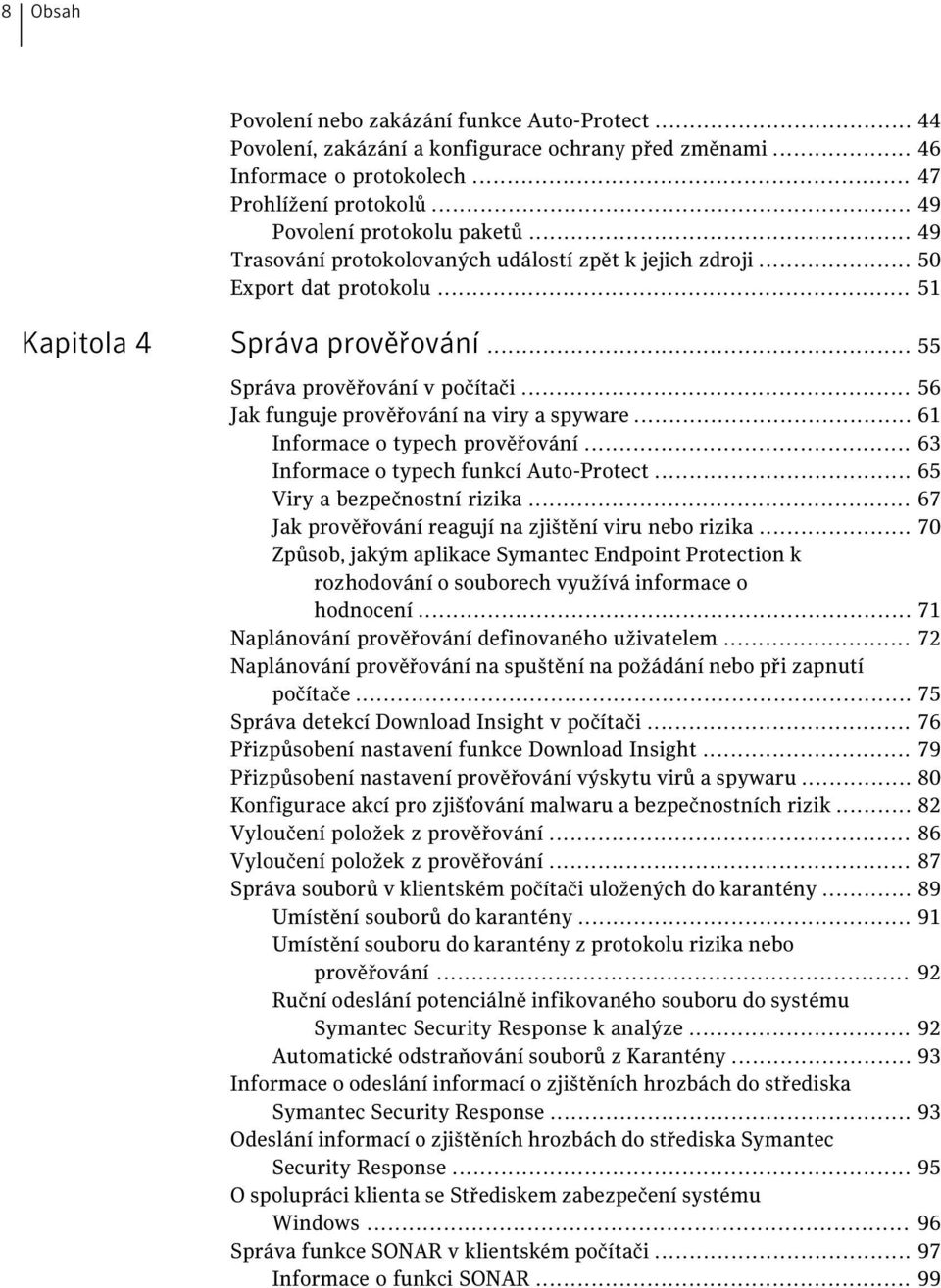 .. 56 Jak funguje prověřování na viry a spyware... 61 Informace o typech prověřování... 63 Informace o typech funkcí Auto-Protect... 65 Viry a bezpečnostní rizika.