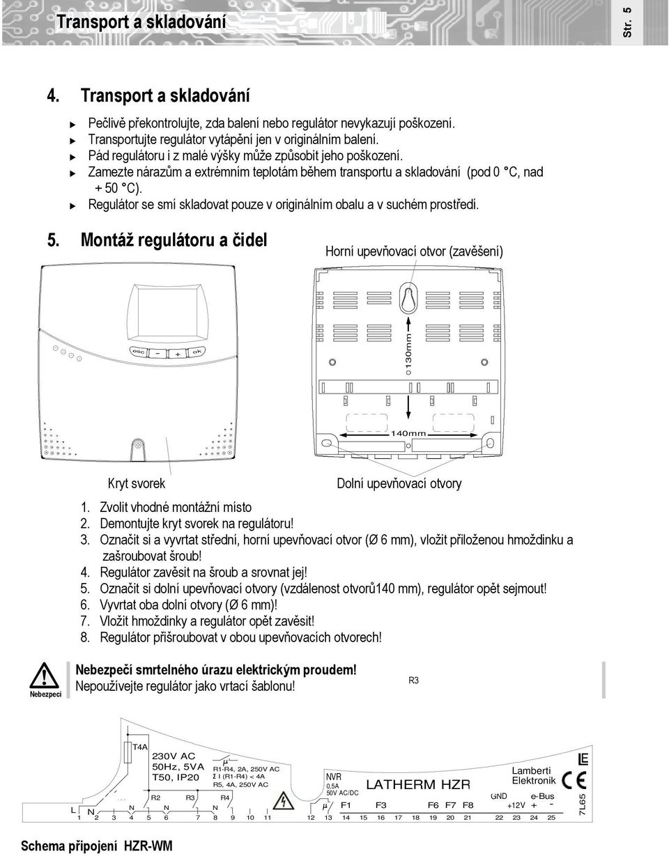 Regulátor se smí skladovat pouze v originálním obalu a v suchém prostředí. 5. Montáž regulátoru a čidel Horní upevňovací otvor (zavěšení) esc - + ok 130mm 140mm Kryt svorek Dolní upevňovací otvory 1.