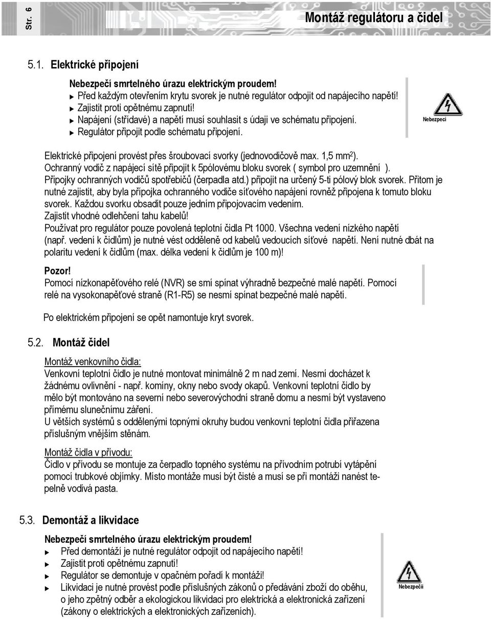 Regulátor připojit podle schématu připojení. Nebezpecí Elektrické připojení provést přes šroubovací svorky (jednovodičově max. 1,5 mm 2 ).